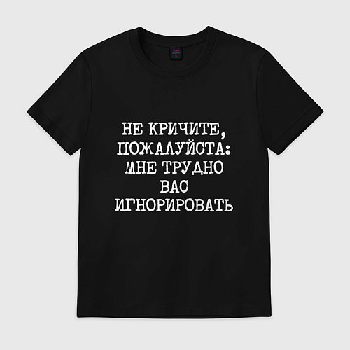 Мужская футболка Не кричите пожалуйста мне трудно игнорировать / Черный – фото 1