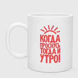 Кружка керамическая Когда проснусь, тогда и утро!, цвет: белый