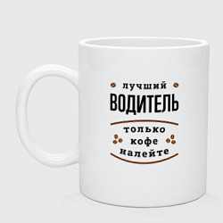 Кружка керамическая Лучший Водитель, только кофе налейте, цвет: белый
