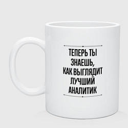 Кружка керамическая Теперь ты знаешь как выглядит лучший Аналитик, цвет: белый