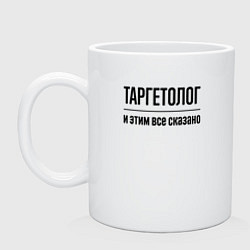 Кружка керамическая Таргетолог - и этим все сказано, цвет: белый