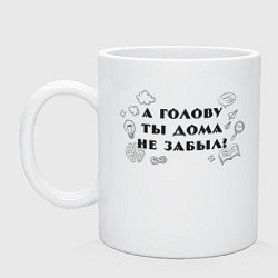 Кружка керамическая А голову ты дома не забыл?, цвет: белый
