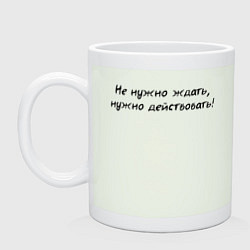 Кружка керамическая Не нужно ждать нужно действовать, цвет: фосфор