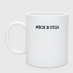 Кружка керамическая Хэштег: вся в отца, цвет: белый