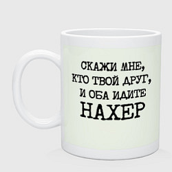 Кружка керамическая Скажи мне кто твой друг и оба идите на хрен, цвет: фосфор