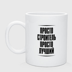 Кружка керамическая Просто лучший строитель, цвет: белый