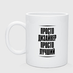 Кружка керамическая Просто лучший дизайнер, цвет: белый