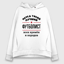 Толстовка оверсайз женская Перед тобой лучший футболист - всех времён и народ, цвет: белый