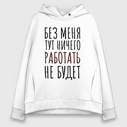 Толстовка оверсайз женская Без меня тут ничего работать не будет, цвет: белый