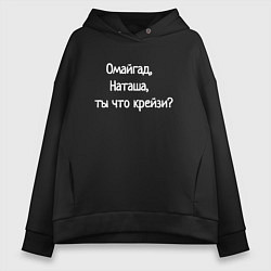 Толстовка оверсайз женская Омайгад, Наташа, ты что крейзи - надпись, цвет: черный