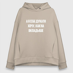 Толстовка оверсайз женская А я себе дукати хочу как на вкладыше, цвет: миндальный