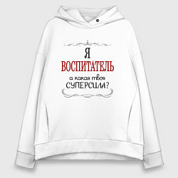 Толстовка оверсайз женская Я воспитатель, а какая твоя суперсила, цвет: белый