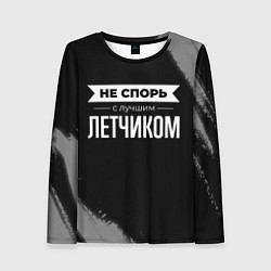 Лонгслив женский Не спорь с лучшим летчиком - на темном фоне, цвет: 3D-принт