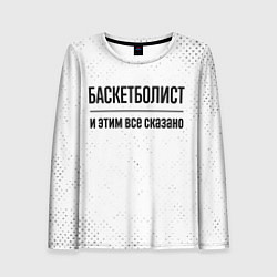 Женский лонгслив Баскетболист и этим все сказано: на светлом