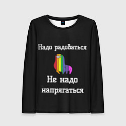 Лонгслив женский Надо радоваться не надо напрягаться, цвет: 3D-принт
