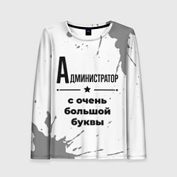 Лонгслив женский Администратор ну с очень большой буквы, цвет: 3D-принт