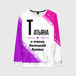Свитшот женский Татьяна ну с очень большой буквы, цвет: 3D-белый