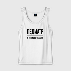 Майка женская хлопок Педиатр - и этим все сказано, цвет: белый