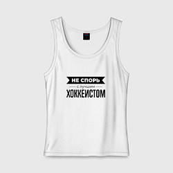 Майка женская хлопок Не спорь с хоккеистом, цвет: белый