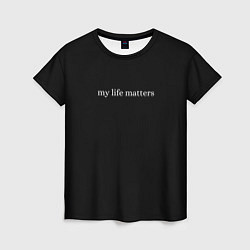 Футболка женская My life matters, цвет: 3D-принт