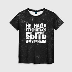Женская футболка Не надо стесняться быть а*уе*ным!