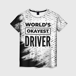 Футболка женская Worlds okayest driver - white, цвет: 3D-принт