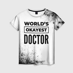 Футболка женская Worlds okayest doctor - white, цвет: 3D-принт