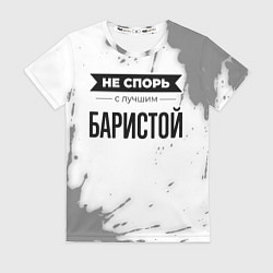 Футболка женская Не спорь с лучшим баристой никогда, цвет: 3D-принт