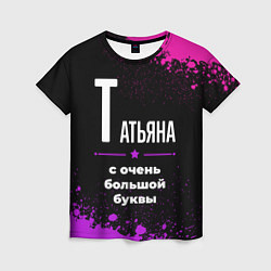 Женская футболка Татьяна: с очень большой буквы