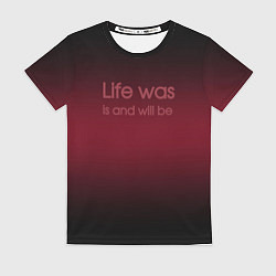 Футболка женская Life was is and will be, цвет: 3D-принт