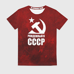 Футболка женская Серп и молот - рожденный в СССР, цвет: 3D-принт