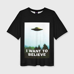 Футболка оверсайз женская I Want To Believe, цвет: 3D-принт