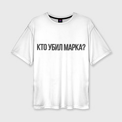 Футболка оверсайз женская Кто убил Марка?, цвет: 3D-принт