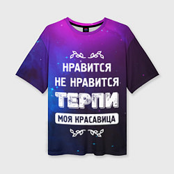Женская футболка оверсайз Нравится, Не Нравится - Терпи, Моя Красавица