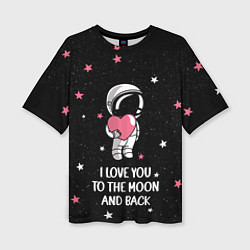 Футболка оверсайз женская I LOVE YOU TO THE MOON AND BACK КОСМОС, цвет: 3D-принт