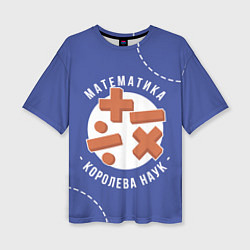 Женская футболка оверсайз Математика - королева наук