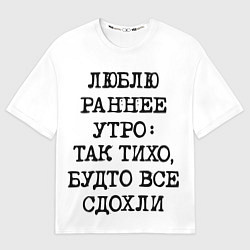 Футболка оверсайз женская Надпись: люблю раннее утро так тихо будто сдохли в, цвет: 3D-принт
