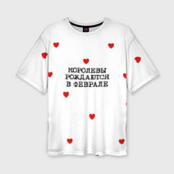 Футболка оверсайз женская Имениннице: королевы рождаются в феврале, цвет: 3D-принт