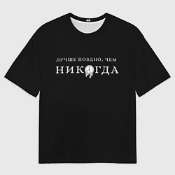 Футболка оверсайз женская Лучше поздно чем никогда на черном, цвет: 3D-принт