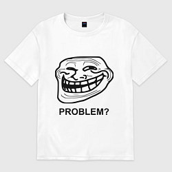 Футболка оверсайз женская Trollface. Problem? Проблемы?, цвет: белый
