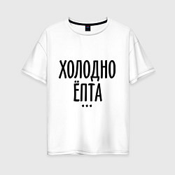 Футболка оверсайз женская Холодно ёпта, цвет: белый