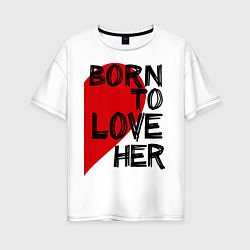 Футболка оверсайз женская Born to love her, цвет: белый