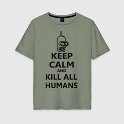 Футболка оверсайз женская Keep Calm & Kill All Humans, цвет: авокадо