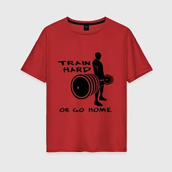 Футболка оверсайз женская Train hard or go home, цвет: красный