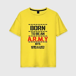 Футболка оверсайз женская Born to be an ARMY BTS, цвет: желтый
