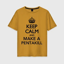 Женская футболка оверсайз Keep Calm & Make A Pentakill