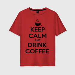 Футболка оверсайз женская Keep Calm & Drink Coffee, цвет: красный