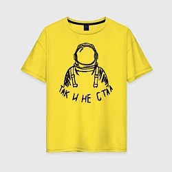 Женская футболка оверсайз Так и не стал космонавтом