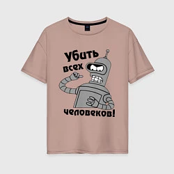 Женская футболка оверсайз BENDER убить всех человеков!