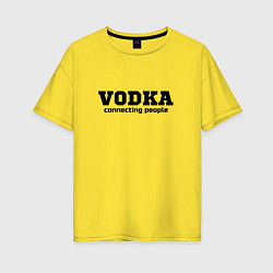 Футболка оверсайз женская Vodka connecting people, цвет: желтый